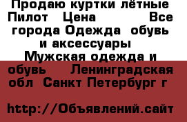 Продаю куртки лётные Пилот › Цена ­ 9 000 - Все города Одежда, обувь и аксессуары » Мужская одежда и обувь   . Ленинградская обл.,Санкт-Петербург г.